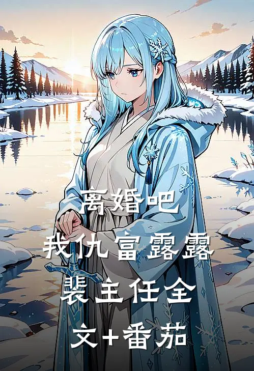离婚吧，我仇富露露裴主任全文+番茄