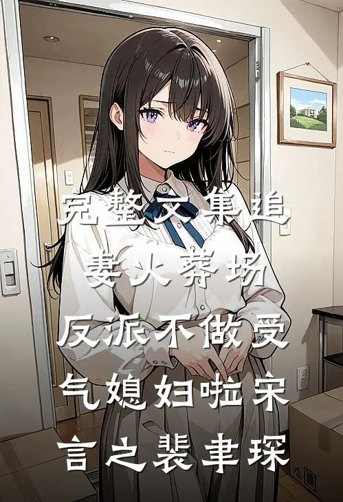 完整文集追妻火葬场：反派不做受气媳妇啦宋言之裴聿琛