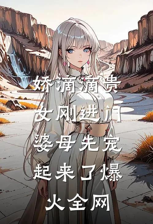 娇滴滴贵女刚进门，婆母先宠起来了爆火全网