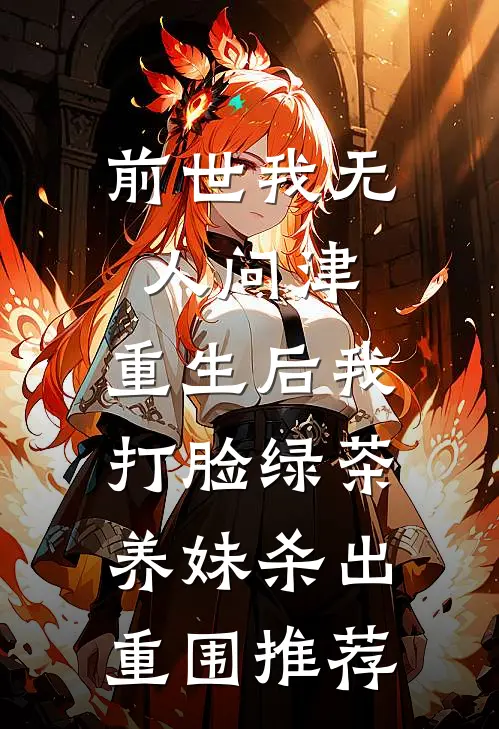 前世我无人问津，重生后我打脸绿茶养妹杀出重围推荐