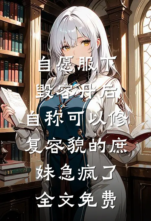 自愿服下毁容丹后，自称可以修复容貌的庶妹急疯了全文免费