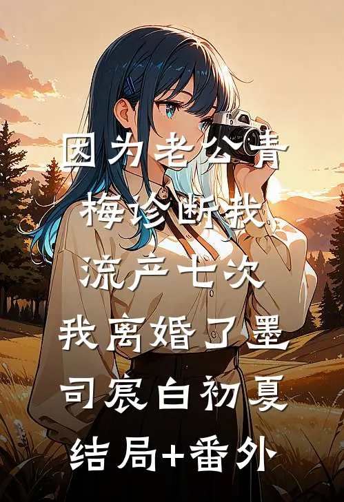 因为老公青梅诊断我流产七次，我离婚了墨司宸白初夏结局+番外