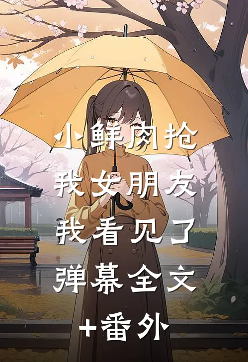小鲜肉抢我女朋友，我看见了弹幕全文+番外