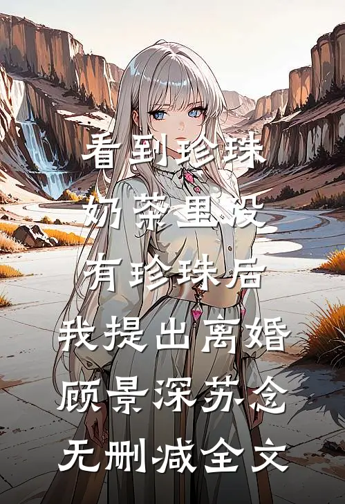 看到珍珠奶茶里没有珍珠后，我提出离婚顾景深苏念无删减全文