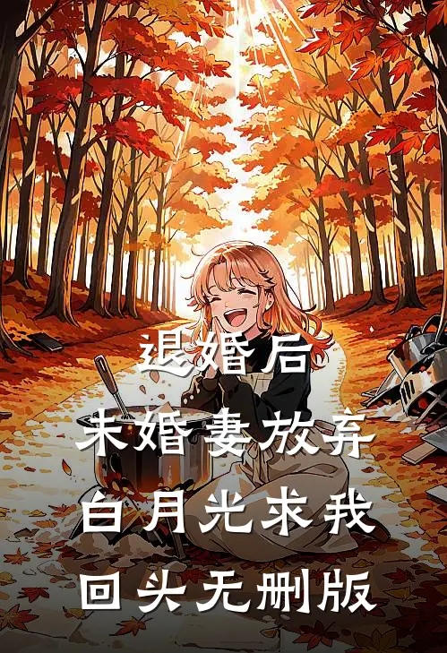 退婚后，未婚妻放弃白月光求我回头无删版