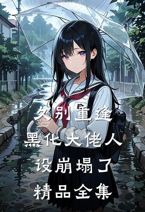 久别重逢：黑化大佬人设崩塌了精品全集