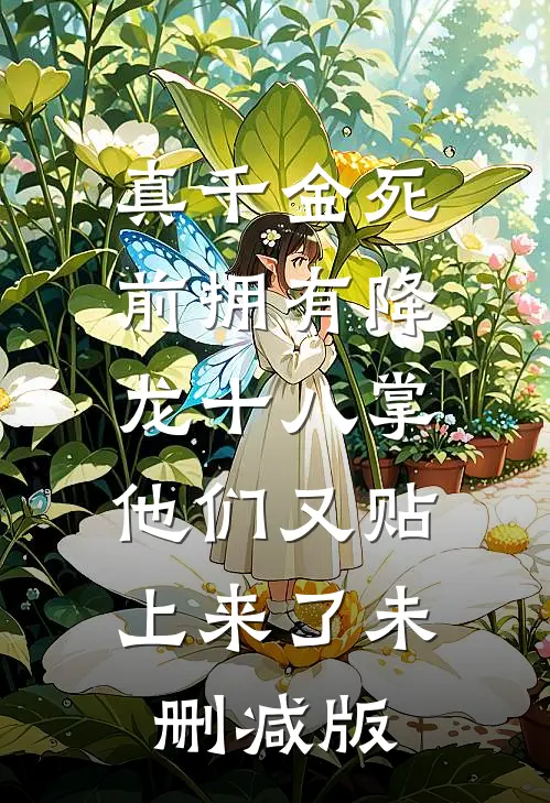 真千金死前拥有降龙十八掌，他们又贴上来了未删减版