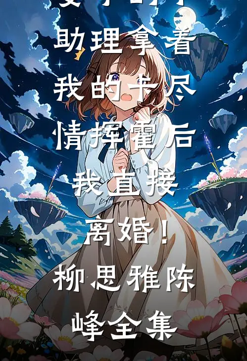 妻子的小助理拿着我的卡尽情挥霍后，我直接离婚！柳思雅陈峰全集