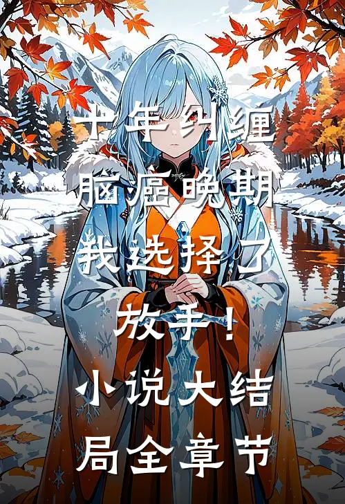 十年纠缠：脑癌晚期，我选择了放手！小说大结局全章节