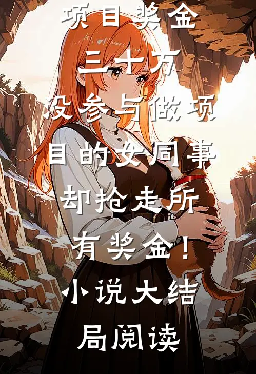 项目奖金三十万，没参与做项目的女同事却抢走所有奖金！小说大结局阅读