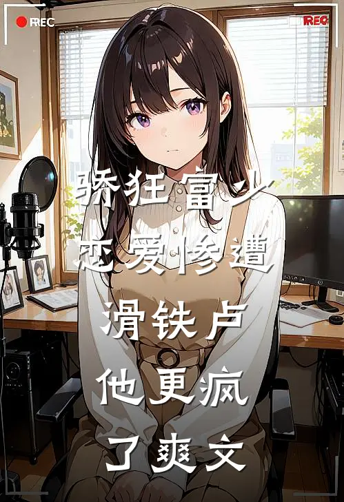 骄狂富少恋爱惨遭滑铁卢，他更疯了爽文