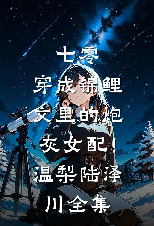 七零：穿成锦鲤文里的炮灰女配！温梨陆泽川全集