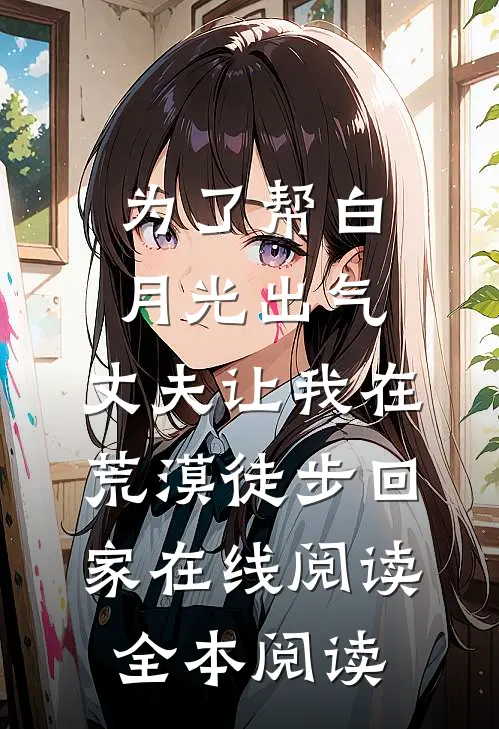 为了帮白月光出气，丈夫让我在荒漠徒步回家在线阅读全本阅读