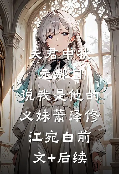 夫君中状元那日，说我是他的义妹萧泽修江宛白前文+后续