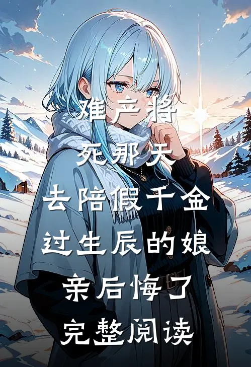 难产将死那天，去陪假千金过生辰的娘亲后悔了完整阅读