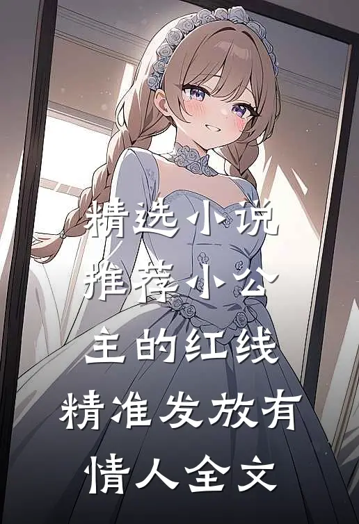 精选小说推荐小公主的红线，精准发放有情人全文