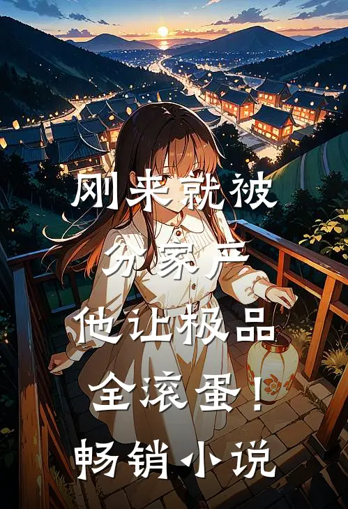 刚来就被分家产，他让极品全滚蛋！畅销小说