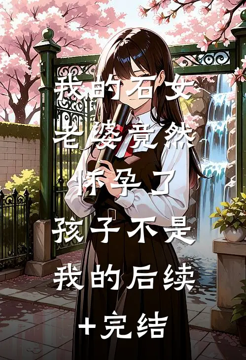 我的石女老婆竟然怀孕了，孩子不是我的后续+完结