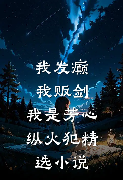 我发癫，我贩剑，我是芳心纵火犯精选小说