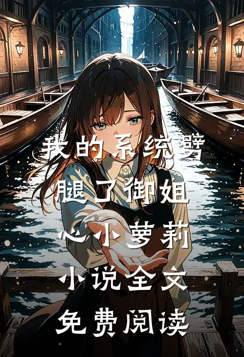 我的系统劈腿了御姐心小萝莉小说全文免费阅读