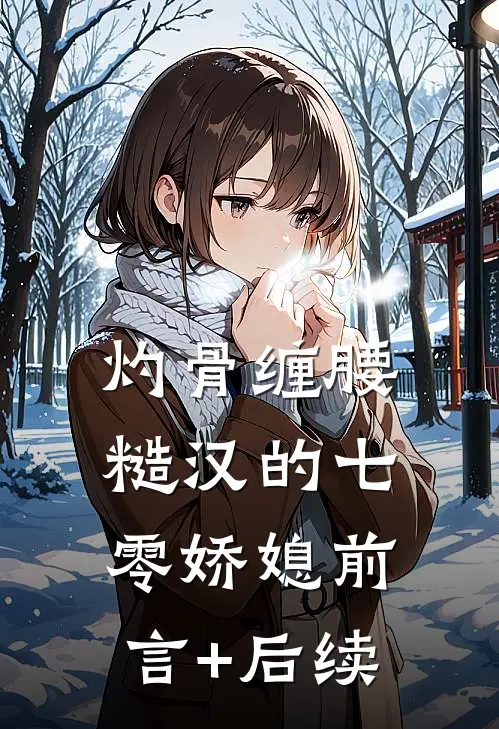 灼骨缠腰：糙汉的七零娇媳前言+后续