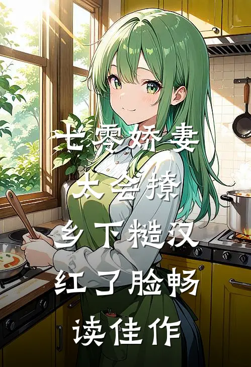 七零娇妻太会撩，乡下糙汉红了脸畅读佳作