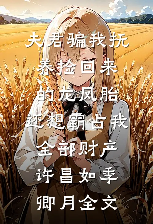 夫君骗我抚养捡回来的龙凤胎，还想霸占我全部财产许昌如季卿月全文