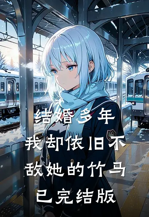 结婚多年，我却依旧不敌她的竹马已完结版
