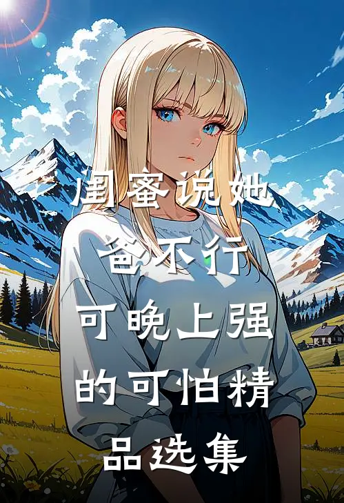 闺蜜说她爸不行，可晚上强的可怕精品选集