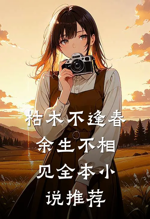 枯木不逢春，余生不相见全本小说推荐