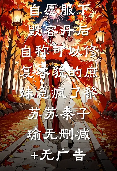 自愿服下毁容丹后，自称可以修复容貌的庶妹急疯了黎苏苏秦子瑜无删减+无广告