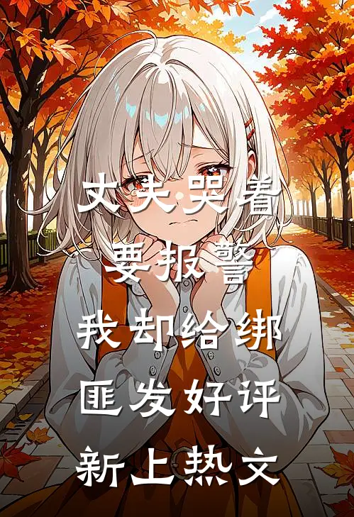 丈夫哭着要报警，我却给绑匪发好评新上热文