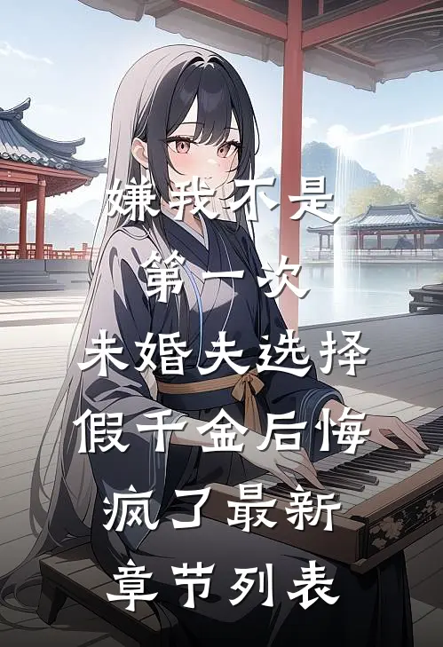 嫌我不是第一次，未婚夫选择假千金后悔疯了最新章节列表