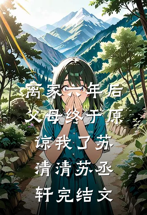 离家六年后，父母终于原谅我了苏清清苏丞轩完结文