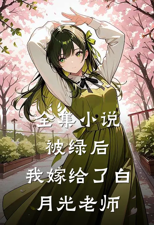 全集小说被绿后，我嫁给了白月光老师