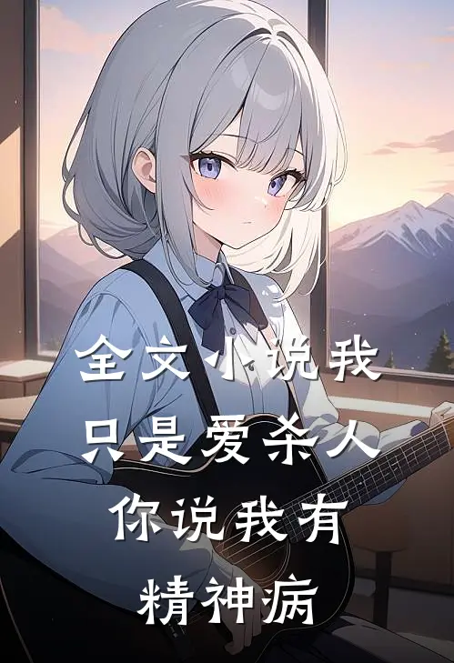 全文小说我只是爱杀人，你说我有精神病