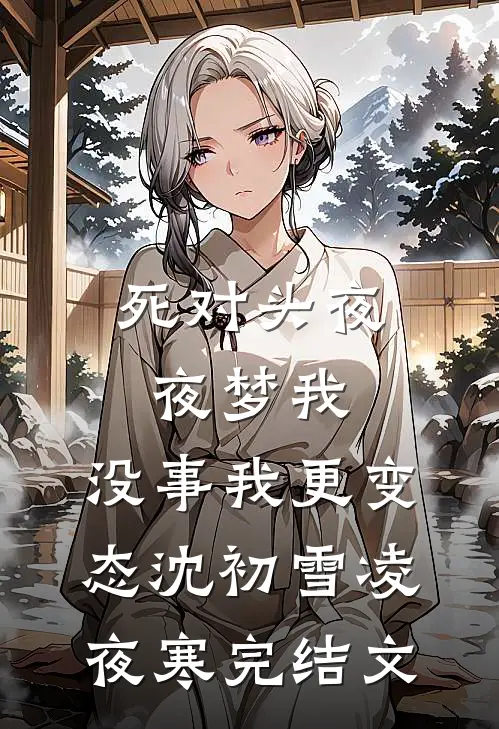 死对头夜夜梦我，没事我更变态沈初雪凌夜寒完结文