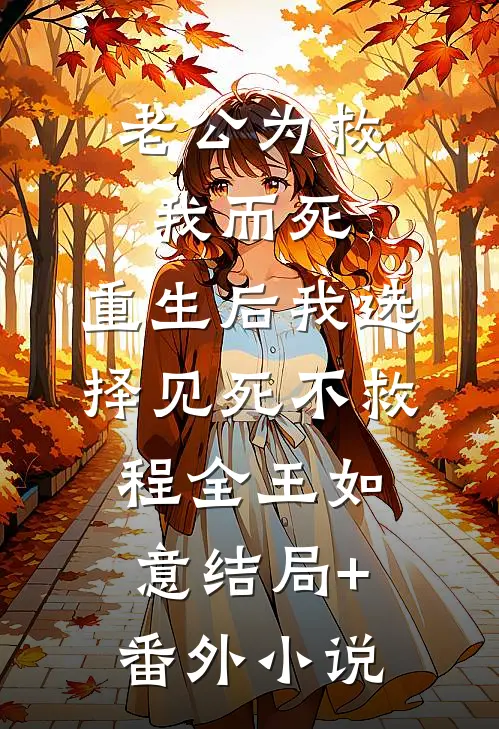 老公为救我而死，重生后我选择见死不救程全王如意结局+番外小说