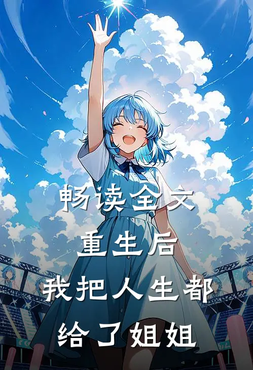 畅读全文重生后，我把人生都给了姐姐