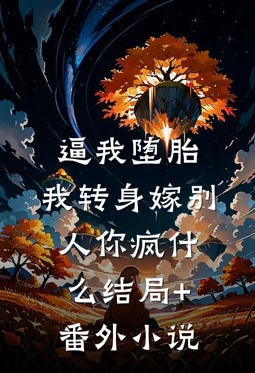 逼我堕胎，我转身嫁别人你疯什么结局+番外小说