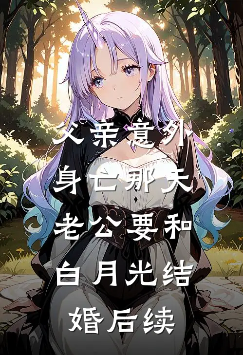 父亲意外身亡那天，老公要和白月光结婚后续