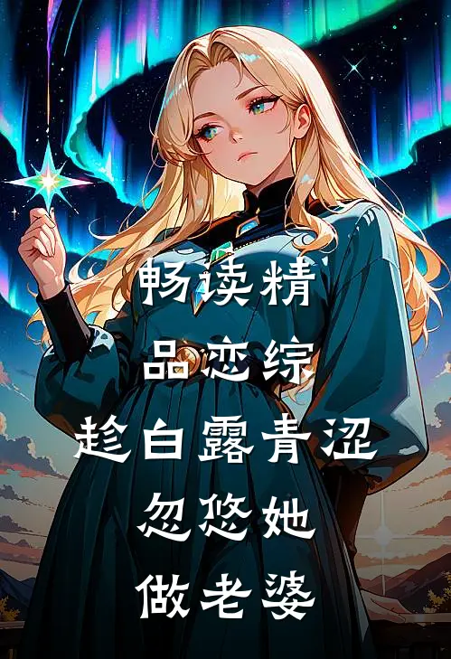 畅读精品恋综：趁白露青涩，忽悠她做老婆