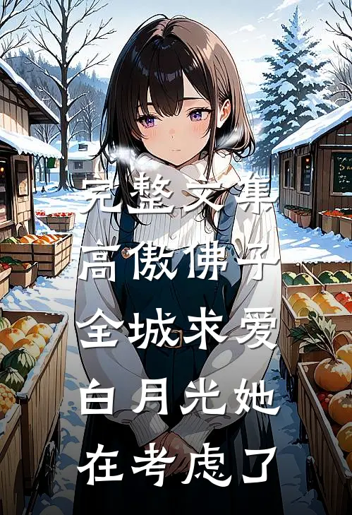 完整文集高傲佛子全城求爱，白月光她在考虑了