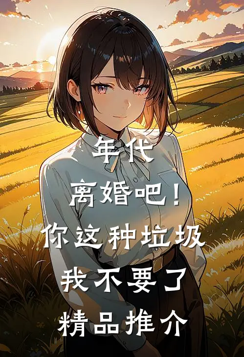 年代：离婚吧！你这种垃圾我不要了精品推介