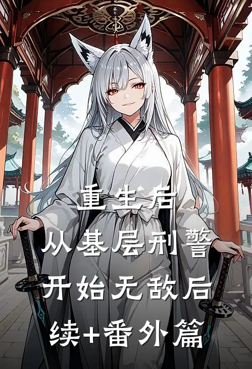 重生后，从基层刑警开始无敌后续+番外篇