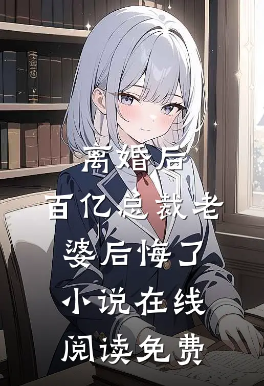 离婚后，百亿总裁老婆后悔了小说在线阅读免费