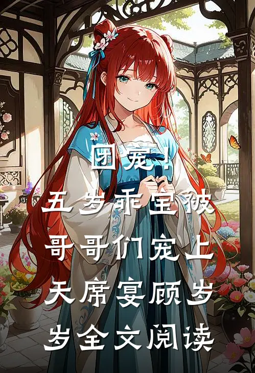 团宠！五岁乖宝被哥哥们宠上天席宴顾岁岁全文阅读