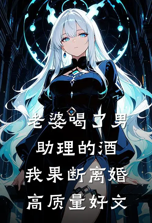 老婆喝了男助理的酒，我果断离婚高质量好文