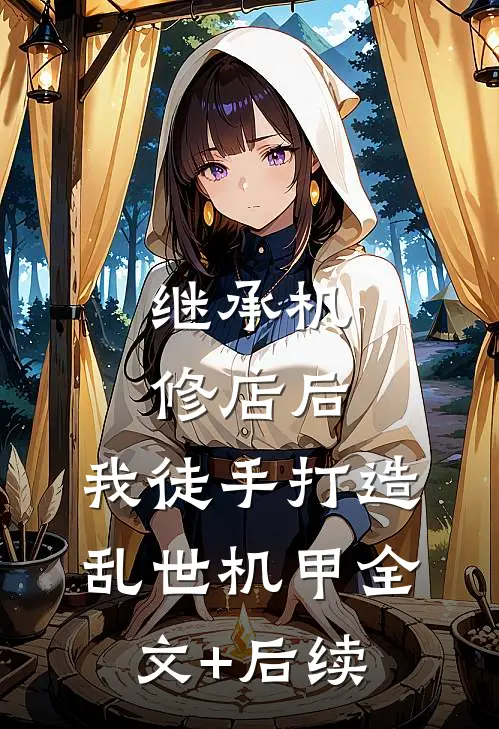 继承机修店后，我徒手打造乱世机甲全文+后续