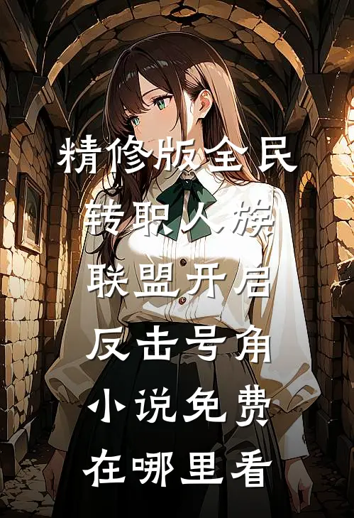 精修版全民转职人族联盟开启反击号角小说免费在哪里看